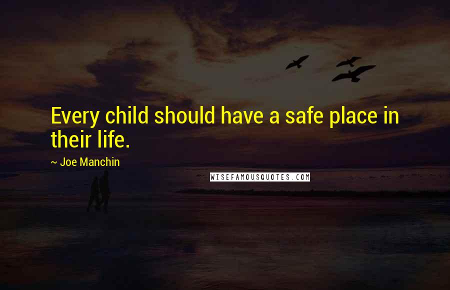 Joe Manchin quotes: Every child should have a safe place in their life.