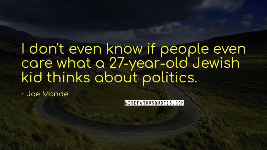 Joe Mande quotes: I don't even know if people even care what a 27-year-old Jewish kid thinks about politics.