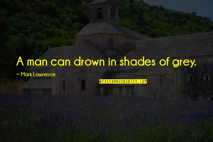 Joe Manganiello Inspiring Quotes By Mark Lawrence: A man can drown in shades of grey. Joe Manganiello Inspiring Quotes By Mark Lawrence: A man can drown in shades of grey.