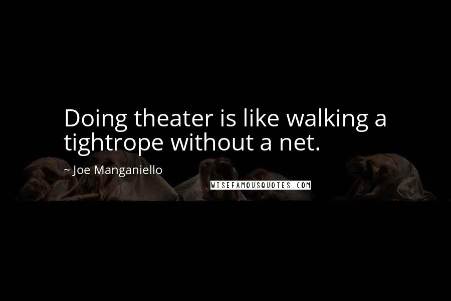 Joe Manganiello quotes: Doing theater is like walking a tightrope without a net.