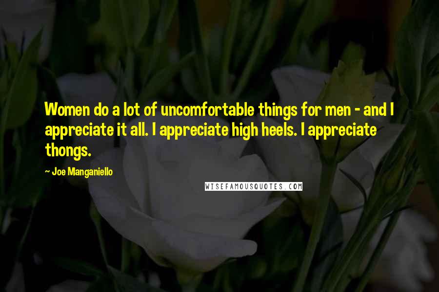 Joe Manganiello quotes: Women do a lot of uncomfortable things for men - and I appreciate it all. I appreciate high heels. I appreciate thongs.