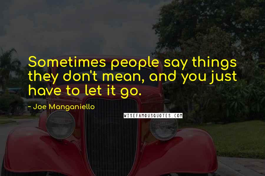 Joe Manganiello quotes: Sometimes people say things they don't mean, and you just have to let it go.