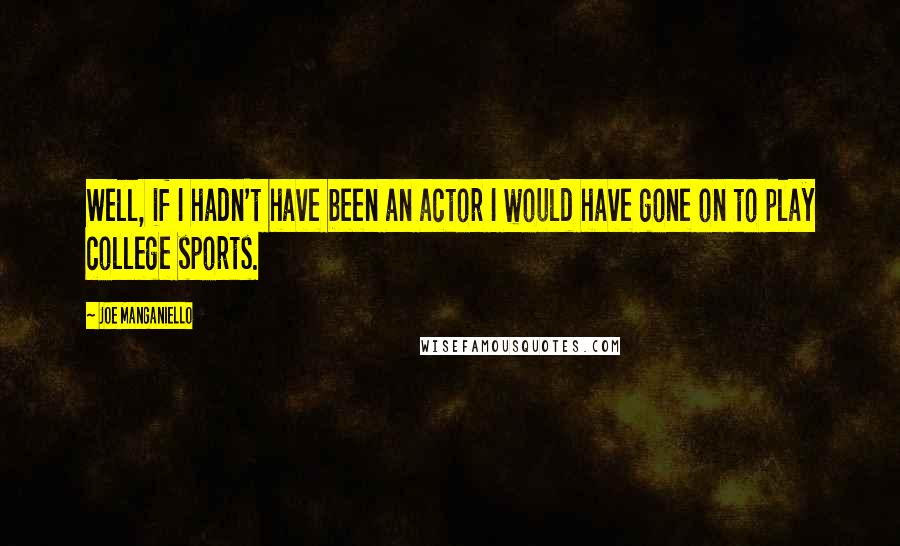 Joe Manganiello quotes: Well, if I hadn't have been an actor I would have gone on to play college sports.