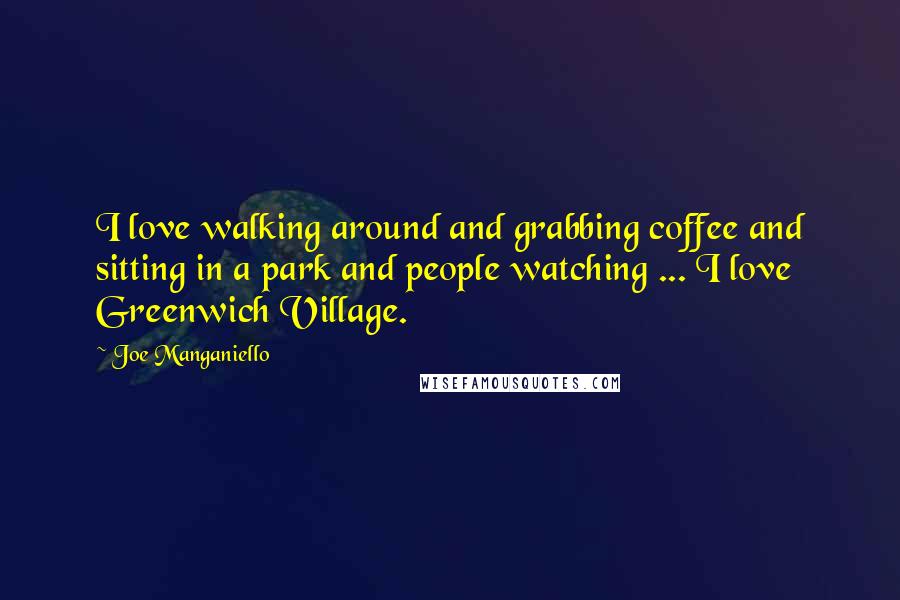 Joe Manganiello quotes: I love walking around and grabbing coffee and sitting in a park and people watching ... I love Greenwich Village.