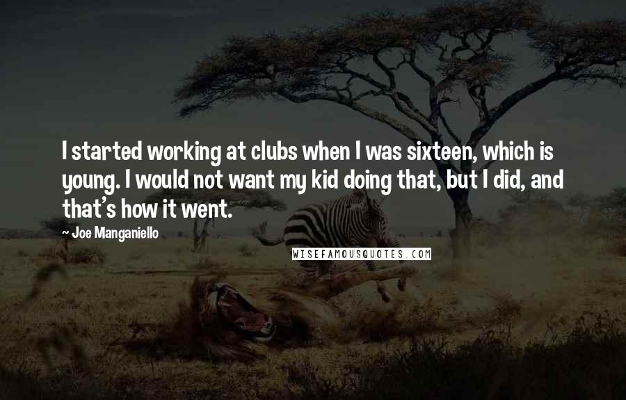 Joe Manganiello quotes: I started working at clubs when I was sixteen, which is young. I would not want my kid doing that, but I did, and that's how it went.