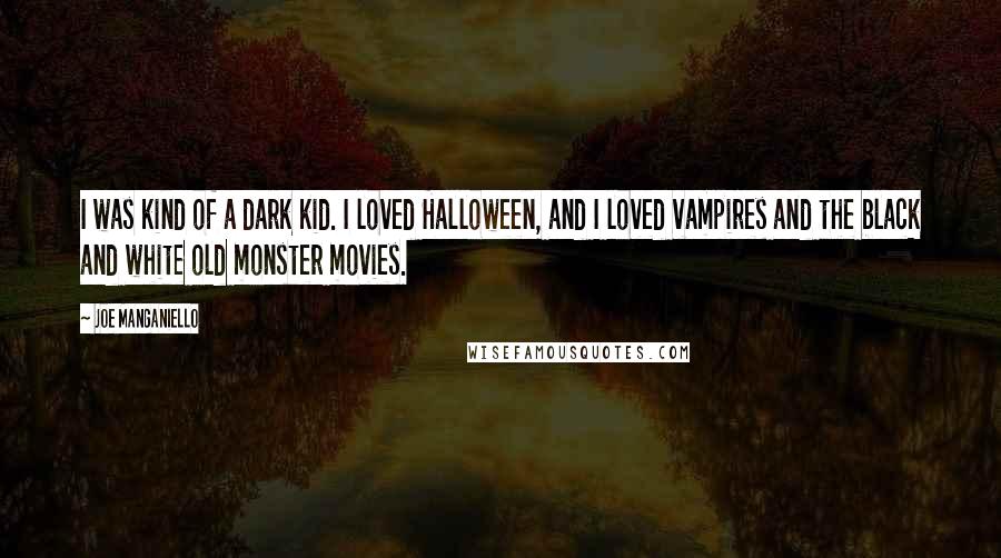 Joe Manganiello quotes: I was kind of a dark kid. I loved Halloween, and I loved vampires and the black and white old monster movies.