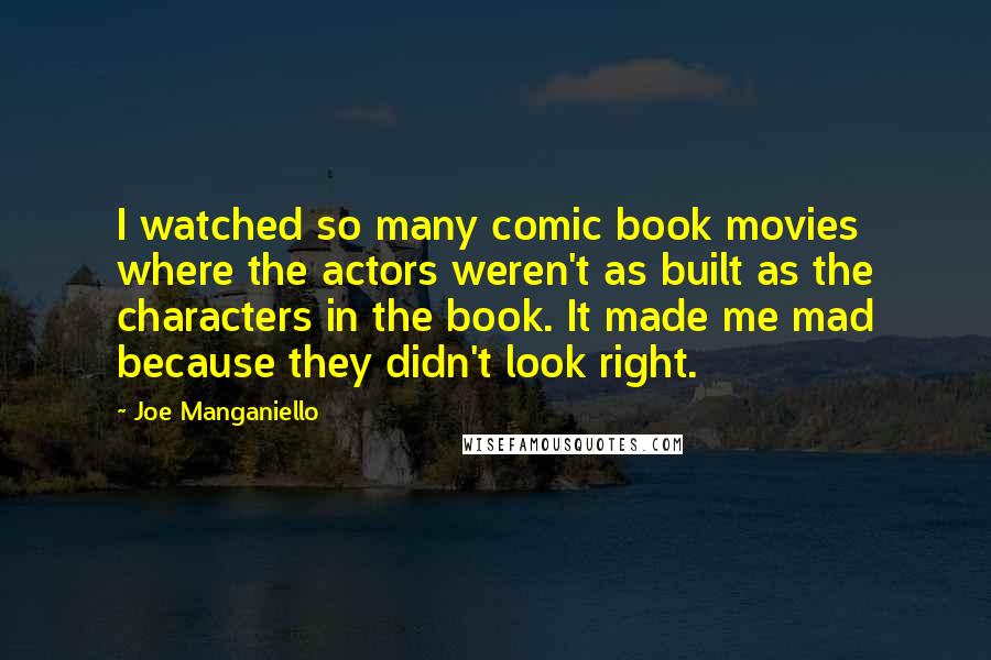 Joe Manganiello quotes: I watched so many comic book movies where the actors weren't as built as the characters in the book. It made me mad because they didn't look right.