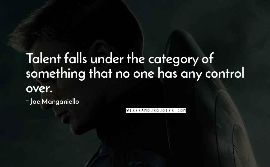 Joe Manganiello quotes: Talent falls under the category of something that no one has any control over.