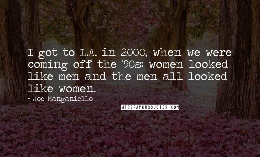 Joe Manganiello quotes: I got to L.A. in 2000, when we were coming off the '90s: women looked like men and the men all looked like women.