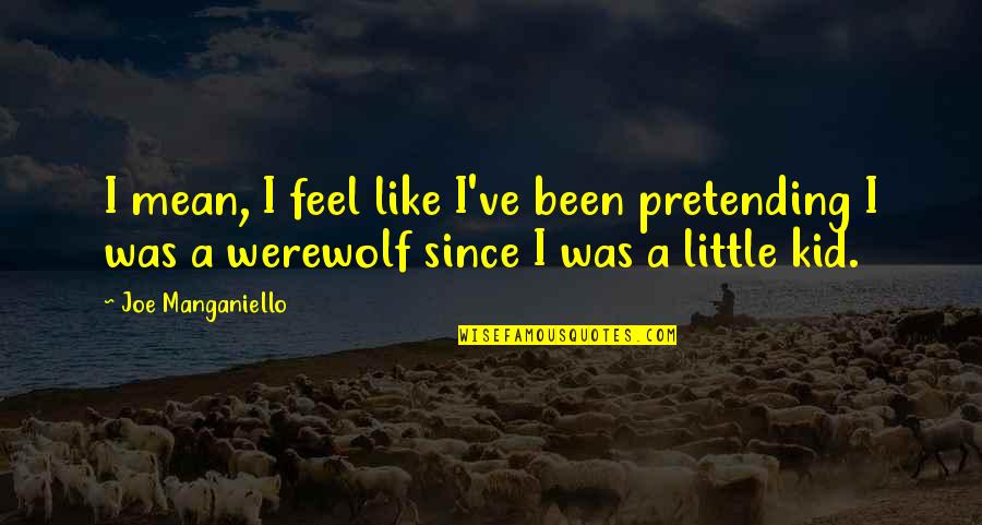 Joe Manganiello Quotes By Joe Manganiello: I mean, I feel like I've been pretending Joe Manganiello Quotes By Joe Manganiello: I mean, I feel like I've been pretending