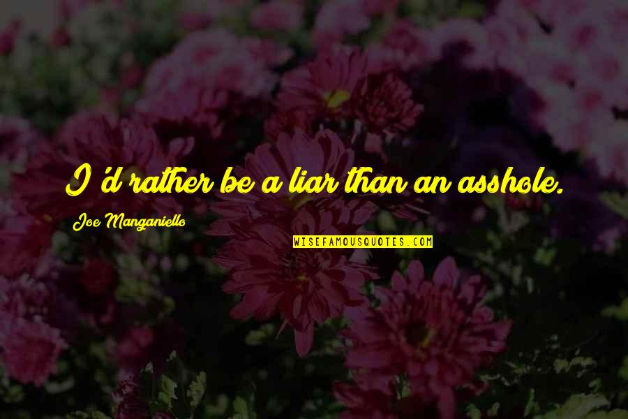 Joe Manganiello Quotes By Joe Manganiello: I'd rather be a liar than an asshole. Joe Manganiello Quotes By Joe Manganiello: I'd rather be a liar than an asshole.