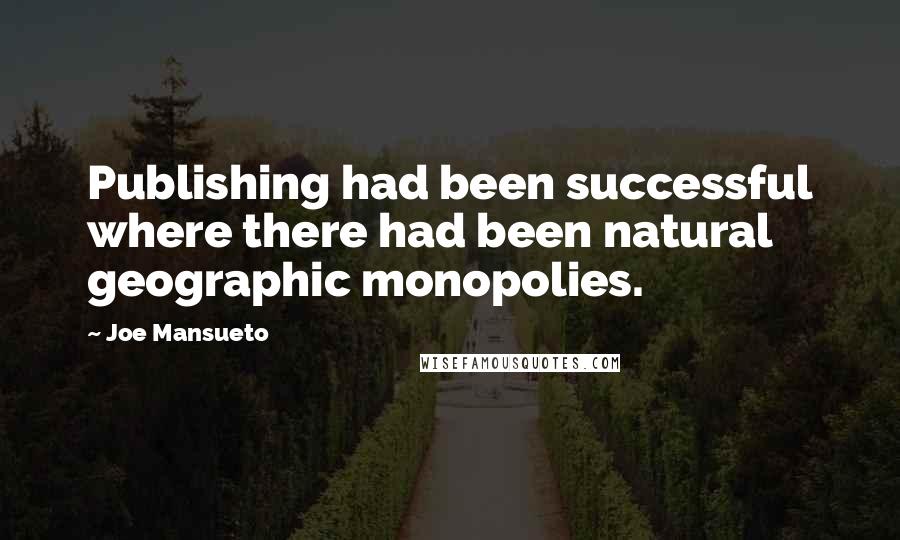 Joe Mansueto quotes: Publishing had been successful where there had been natural geographic monopolies.