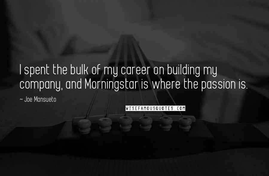 Joe Mansueto quotes: I spent the bulk of my career on building my company, and Morningstar is where the passion is.