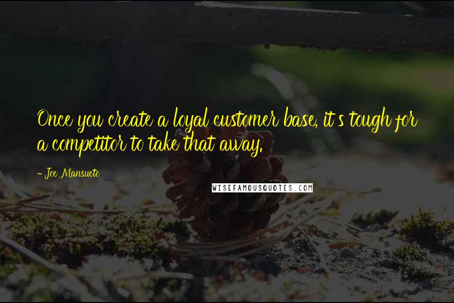 Joe Mansueto quotes: Once you create a loyal customer base, it's tough for a competitor to take that away.