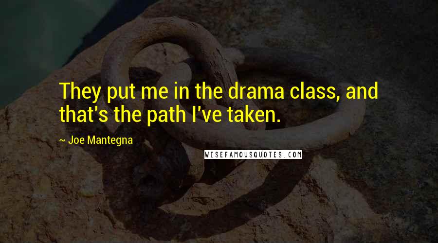 Joe Mantegna quotes: They put me in the drama class, and that's the path I've taken.