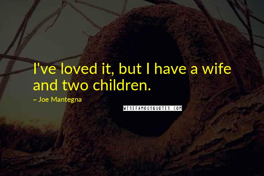 Joe Mantegna quotes: I've loved it, but I have a wife and two children.