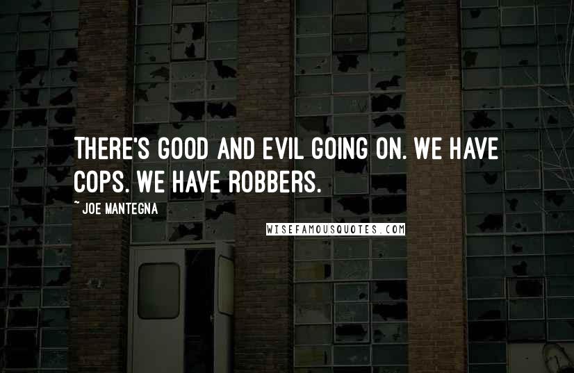 Joe Mantegna quotes: There's good and evil going on. We have cops. We have robbers.