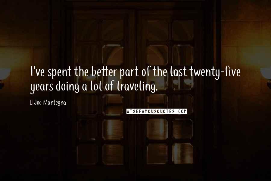 Joe Mantegna quotes: I've spent the better part of the last twenty-five years doing a lot of traveling.