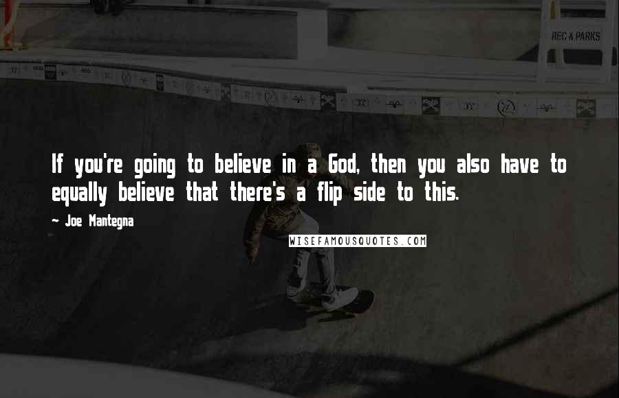 Joe Mantegna quotes: If you're going to believe in a God, then you also have to equally believe that there's a flip side to this. Joe Mantegna quotes: If you're going to believe in a God, then you also have to equally believe that there's a flip side to this.