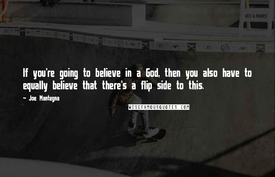 Joe Mantegna quotes: If you're going to believe in a God, then you also have to equally believe that there's a flip side to this.