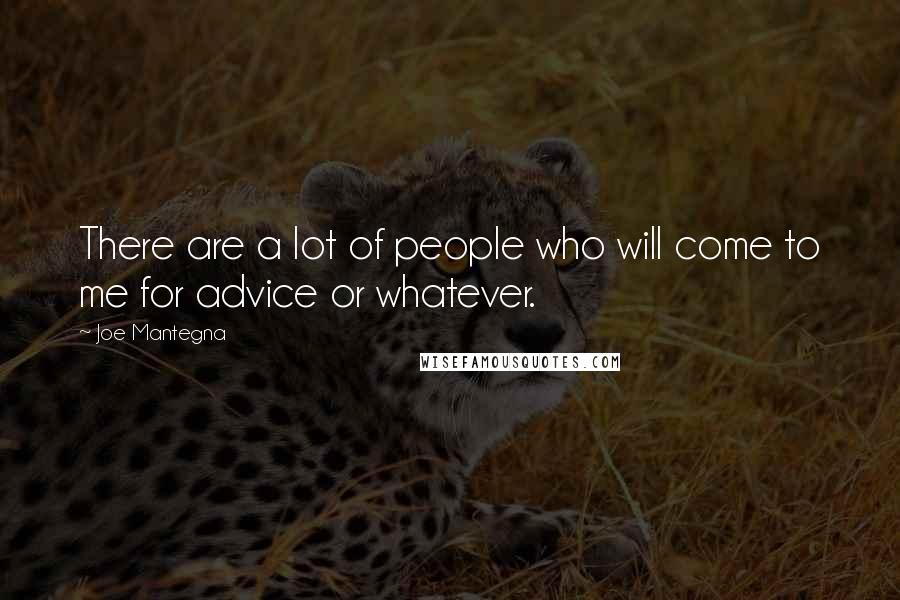 Joe Mantegna quotes: There are a lot of people who will come to me for advice or whatever.