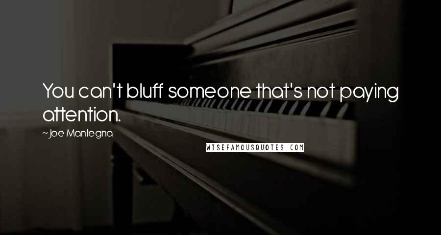 Joe Mantegna quotes: You can't bluff someone that's not paying attention.