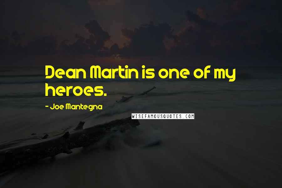 Joe Mantegna quotes: Dean Martin is one of my heroes.