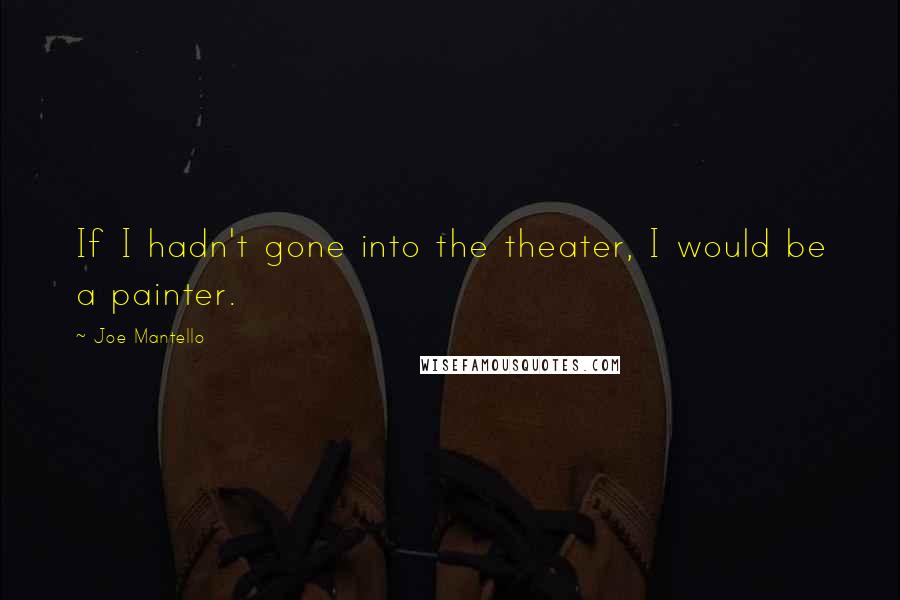 Joe Mantello quotes: If I hadn't gone into the theater, I would be a painter.