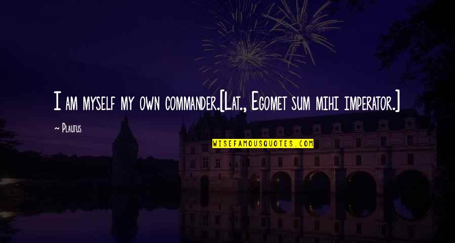 Joe Marler Quotes By Plautus: I am myself my own commander.[Lat., Egomet sum