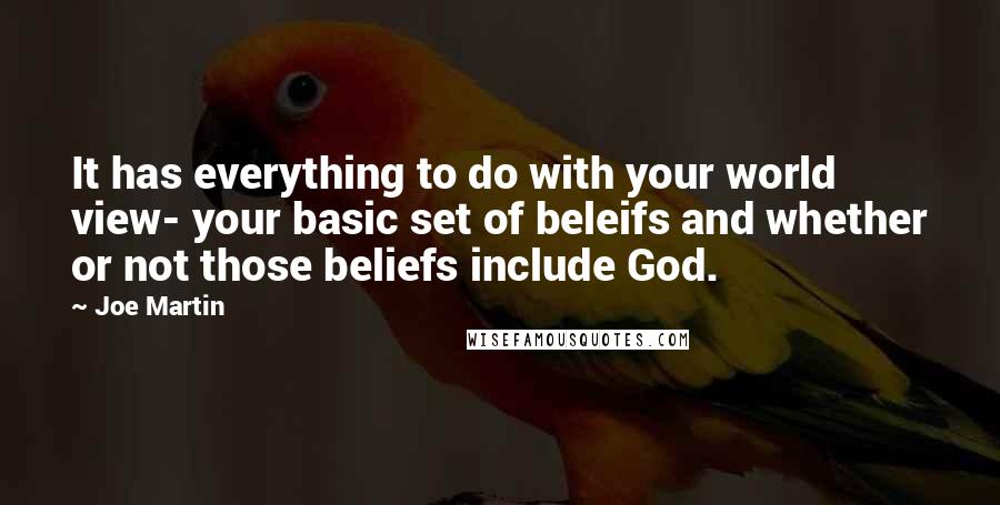 Joe Martin quotes: It has everything to do with your world view- your basic set of beleifs and whether or not those beliefs include God.