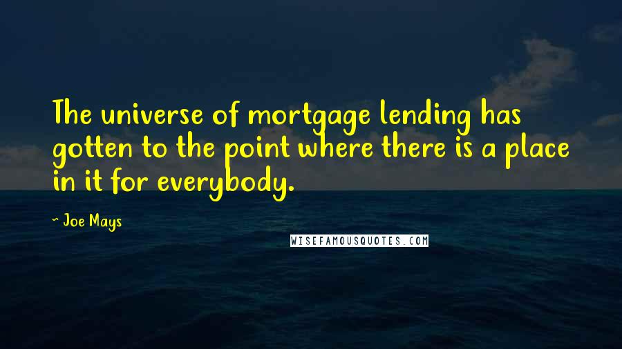 Joe Mays quotes: The universe of mortgage lending has gotten to the point where there is a place in it for everybody.