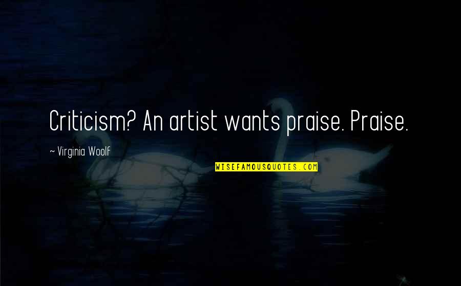 Joe Mcelderry Quotes By Virginia Woolf: Criticism? An artist wants praise. Praise. Joe Mcelderry Quotes By Virginia Woolf: Criticism? An artist wants praise. Praise.