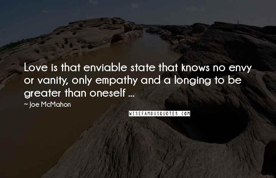 Joe McMahon quotes: Love is that enviable state that knows no envy or vanity, only empathy and a longing to be greater than oneself ...