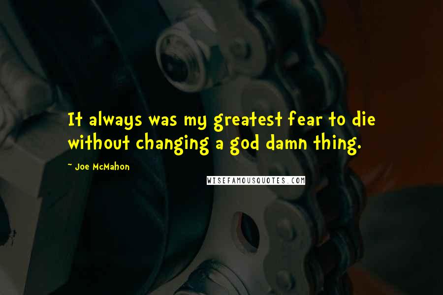 Joe McMahon quotes: It always was my greatest fear to die without changing a god damn thing.