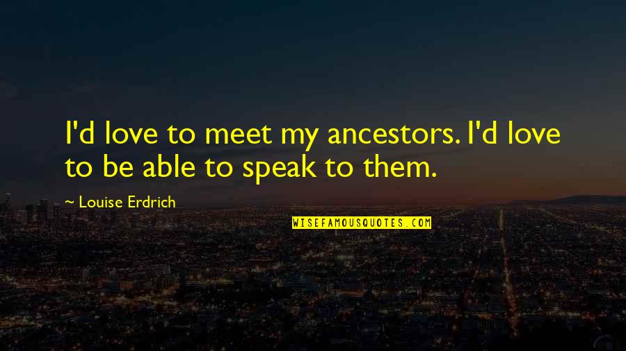 Joe Meek Quotes By Louise Erdrich: I'd love to meet my ancestors. I'd love