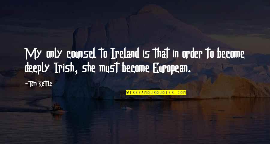 Joe Mehl Quotes By Tom Kettle: My only counsel to Ireland is that in Joe Mehl Quotes By Tom Kettle: My only counsel to Ireland is that in