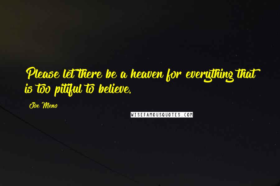 Joe Meno quotes: Please let there be a heaven for everything that is too pitiful to believe.