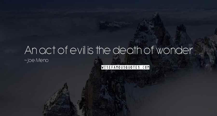 Joe Meno quotes: An act of evil is the death of wonder