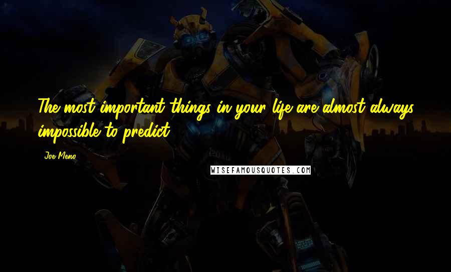Joe Meno quotes: The most important things in your life are almost always impossible to predict.
