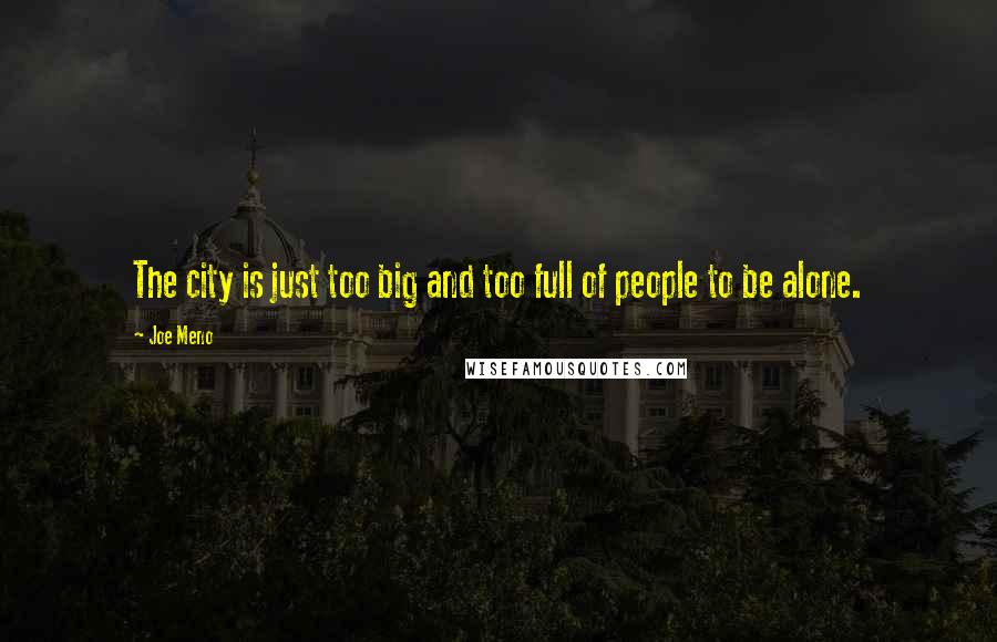 Joe Meno quotes: The city is just too big and too full of people to be alone.
