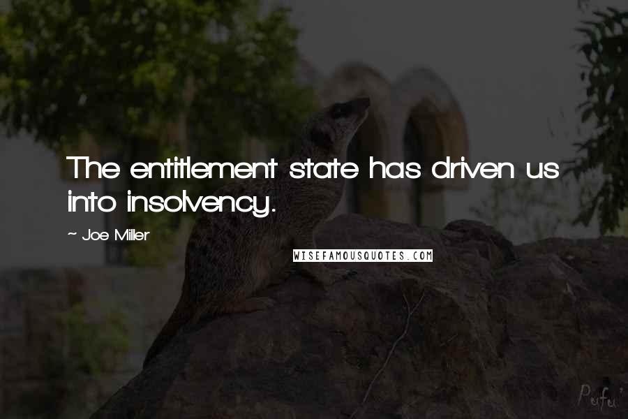 Joe Miller quotes: The entitlement state has driven us into insolvency.