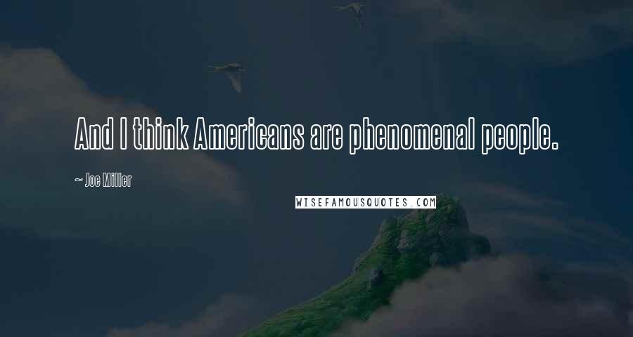Joe Miller quotes: And I think Americans are phenomenal people.