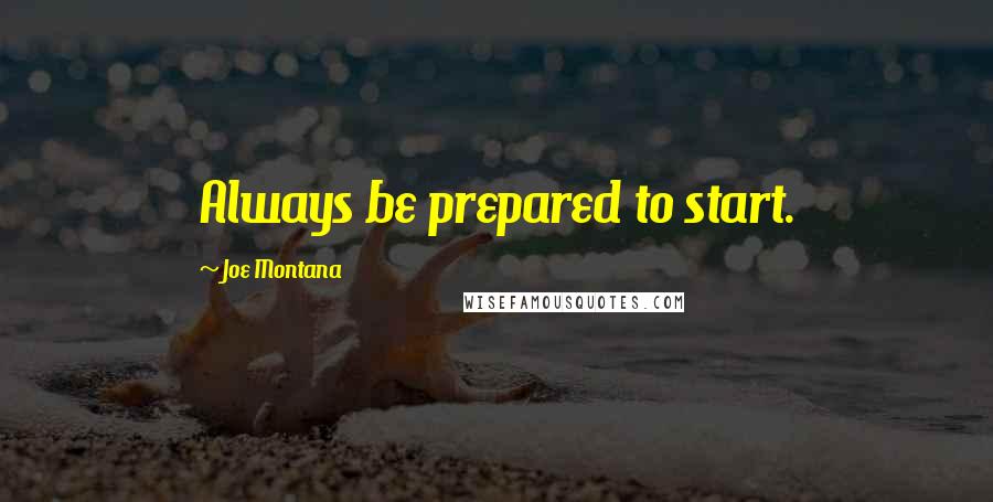 Joe Montana quotes: Always be prepared to start.