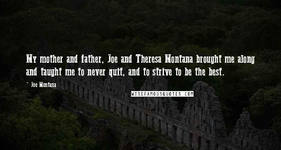 Joe Montana quotes: My mother and father, Joe and Theresa Montana brought me along and taught me to never quit, and to strive to be the best.