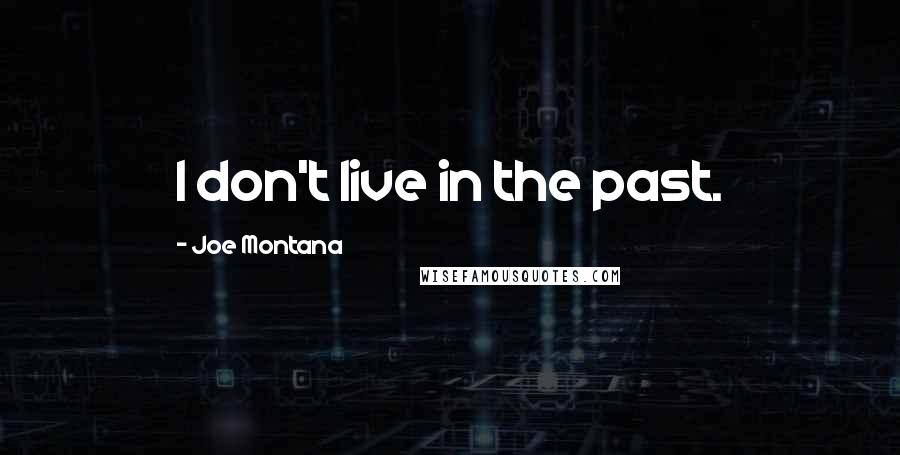 Joe Montana quotes: I don't live in the past.