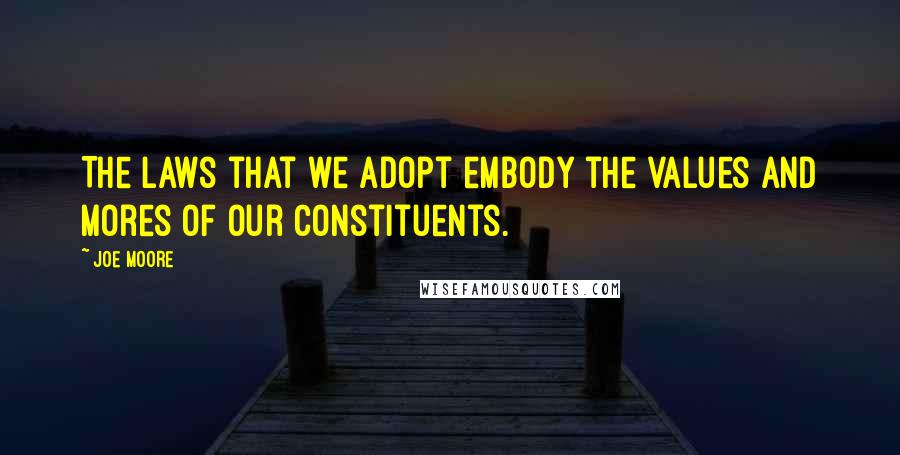 Joe Moore quotes: The laws that we adopt embody the values and mores of our constituents.