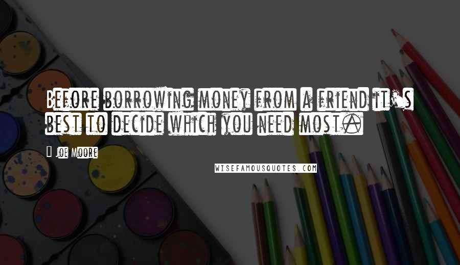 Joe Moore quotes: Before borrowing money from a friend it's best to decide which you need most.