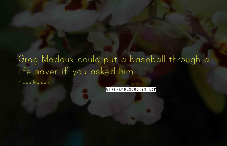 Joe Morgan quotes: Greg Maddux could put a baseball through a life saver if you asked him.