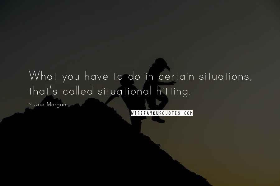 Joe Morgan quotes: What you have to do in certain situations, that's called situational hitting.
