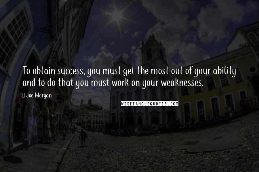 Joe Morgan quotes: To obtain success, you must get the most out of your ability and to do that you must work on your weaknesses. Joe Morgan quotes: To obtain success, you must get the most out of your ability and to do that you must work on your weaknesses.